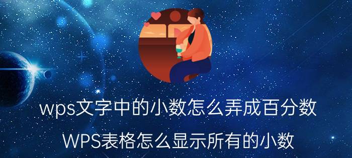 wps文字中的小数怎么弄成百分数 WPS表格怎么显示所有的小数？